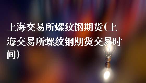 上海交易所螺纹钢期货(上海交易所螺纹钢期货交易时间)_https://www.iteshow.com_期货手续费_第1张