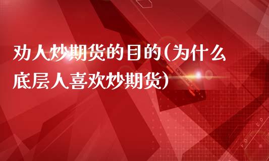 劝人炒期货的目的(为什么底层人喜欢炒期货)_https://www.iteshow.com_期货公司_第1张