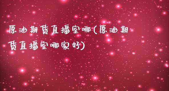 原油期货直播室哪(原油期货直播室哪家好)_https://www.iteshow.com_期货百科_第1张