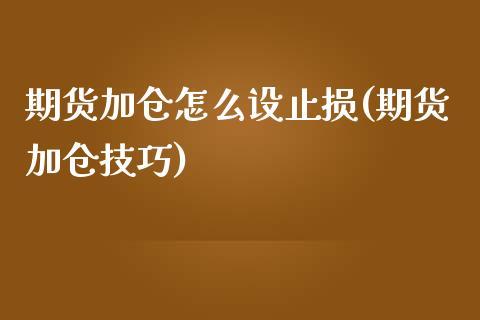 期货加仓怎么设止损(期货加仓技巧)_https://www.iteshow.com_商品期权_第1张