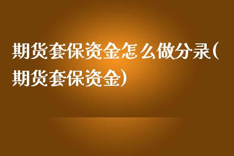 期货套保资金怎么做分录(期货套保资金)_https://www.iteshow.com_期货公司_第1张