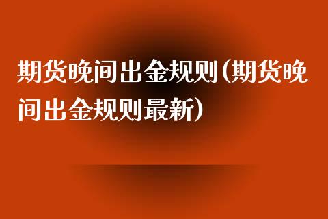 期货晚间出金规则(期货晚间出金规则最新)_https://www.iteshow.com_基金_第1张