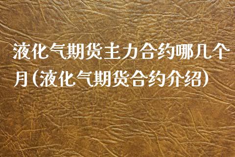 液化气期货主力合约哪几个月(液化气期货合约介绍)_https://www.iteshow.com_期货公司_第1张