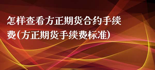 怎样查看方正期货合约手续费(方正期货手续费标准)_https://www.iteshow.com_期货开户_第1张