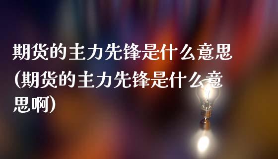 期货的主力先锋是什么意思(期货的主力先锋是什么意思啊)_https://www.iteshow.com_期货公司_第1张