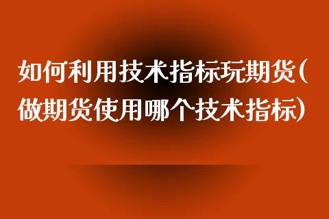 如何利用技术指标玩期货(做期货使用哪个技术指标)_https://www.iteshow.com_商品期权_第1张