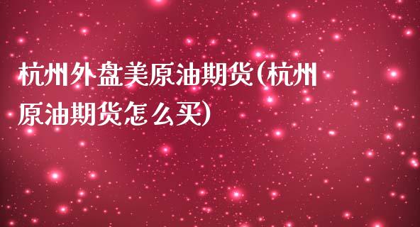 杭州外盘美原油期货(杭州原油期货怎么买)_https://www.iteshow.com_基金_第1张