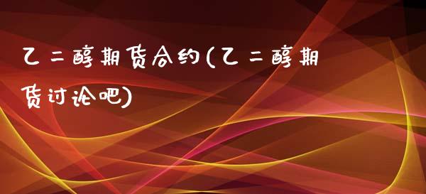 乙二醇期货合约(乙二醇期货讨论吧)_https://www.iteshow.com_股指期货_第1张