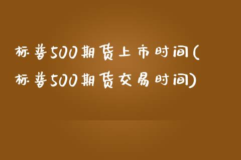 标普500期货上市时间(标普500期货交易时间)_https://www.iteshow.com_黄金期货_第1张