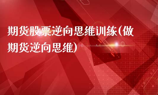 期货股票逆向思维训练(做期货逆向思维)_https://www.iteshow.com_期货知识_第1张