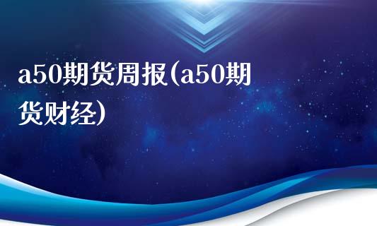 a50期货周报(a50期货财经)_https://www.iteshow.com_期货百科_第1张