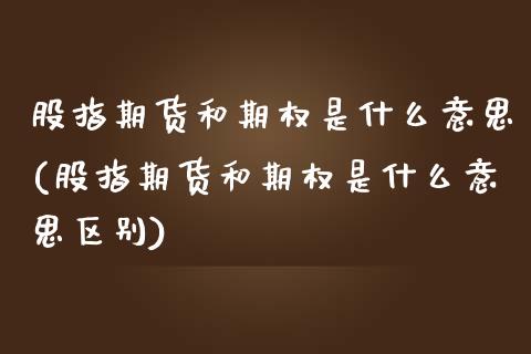 股指期货和期权是什么意思(股指期货和期权是什么意思区别)_https://www.iteshow.com_期货公司_第1张