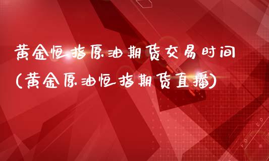 黄金恒指原油期货交易时间(黄金原油恒指期货直播)_https://www.iteshow.com_原油期货_第1张