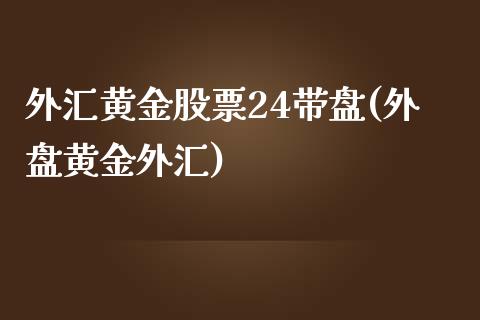 外汇黄金股票24带盘(外盘黄金外汇)_https://www.iteshow.com_基金_第1张