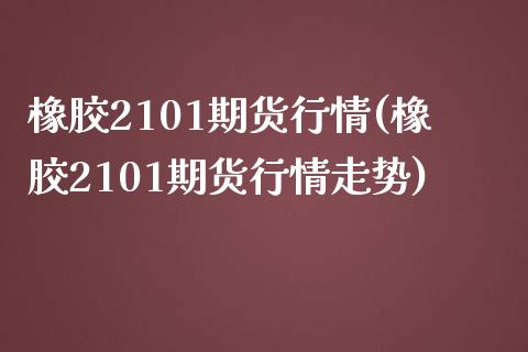 橡胶2101期货行情(橡胶2101期货行情走势)_https://www.iteshow.com_基金_第1张