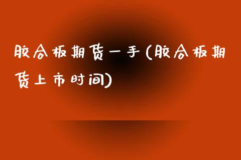 胶合板期货一手(胶合板期货上市时间)_https://www.iteshow.com_股票_第1张