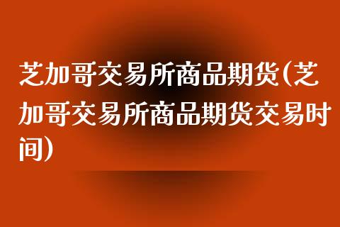 芝加哥交易所商品期货(芝加哥交易所商品期货交易时间)_https://www.iteshow.com_原油期货_第1张