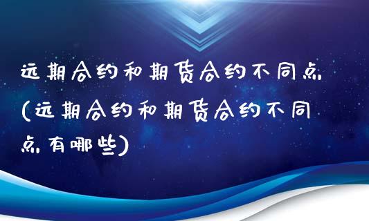 远期合约和期货合约不同点(远期合约和期货合约不同点有哪些)_https://www.iteshow.com_商品期货_第1张