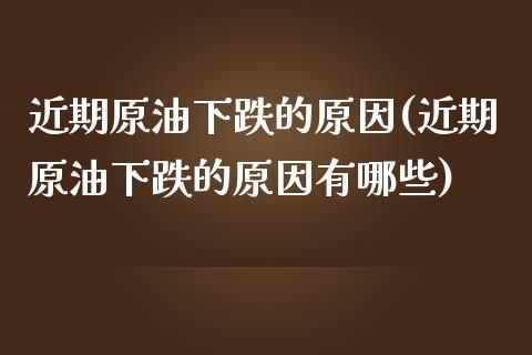 近期原油下跌的原因(近期原油下跌的原因有哪些)_https://www.iteshow.com_基金_第1张