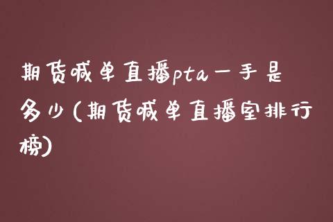 期货喊单直播pta一手是多少(期货喊单直播室排行榜)_https://www.iteshow.com_期货知识_第1张