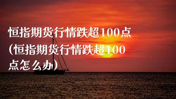 恒指期货行情跌超100点(恒指期货行情跌超100点怎么办)_https://www.iteshow.com_股票_第1张