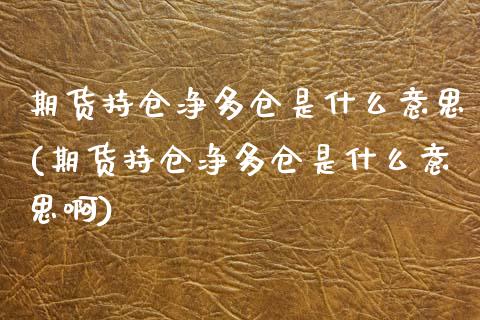 期货持仓净多仓是什么意思(期货持仓净多仓是什么意思啊)_https://www.iteshow.com_股指期货_第1张