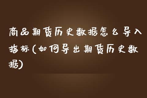 商品期货历史数据怎么导入指标(如何导出期货历史数据)_https://www.iteshow.com_原油期货_第1张