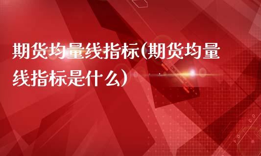 期货均量线指标(期货均量线指标是什么)_https://www.iteshow.com_期货开户_第1张