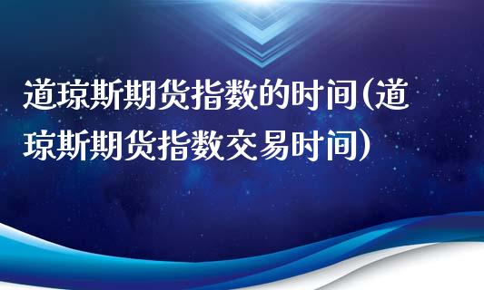 道琼斯期货指数的时间(道琼斯期货指数交易时间)_https://www.iteshow.com_期货品种_第1张