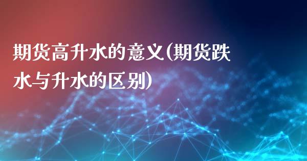 期货高升水的意义(期货跌水与升水的区别)_https://www.iteshow.com_股指期权_第1张