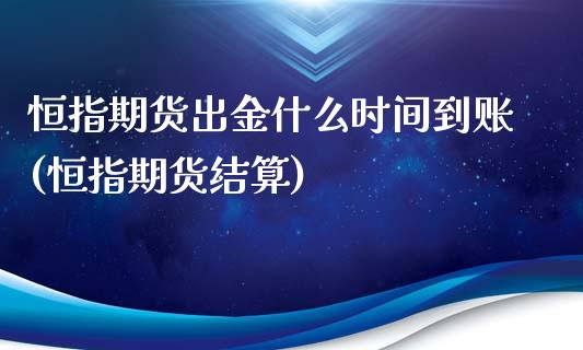 恒指期货出金什么时间到账(恒指期货结算)_https://www.iteshow.com_期货公司_第1张