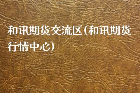 和讯期货交流区(和讯期货行情中心)_https://www.iteshow.com_股指期权_第1张