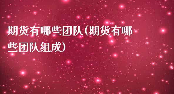 期货有哪些团队(期货有哪些团队组成)_https://www.iteshow.com_期货公司_第1张