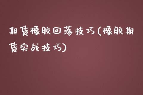 期货橡胶回落技巧(橡胶期货实战技巧)_https://www.iteshow.com_期货交易_第1张