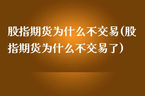 股指期货为什么不交易(股指期货为什么不交易了)_https://www.iteshow.com_商品期货_第1张