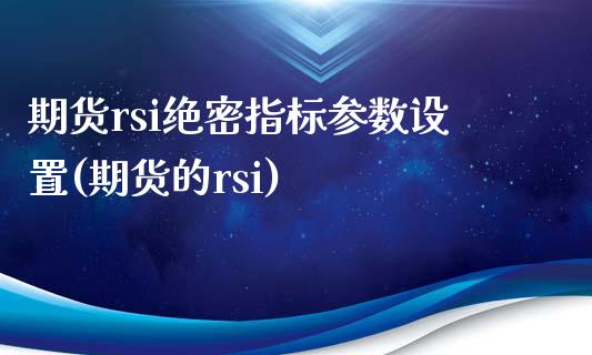 期货rsi绝密指标参数设置(期货的rsi)_https://www.iteshow.com_股票_第1张