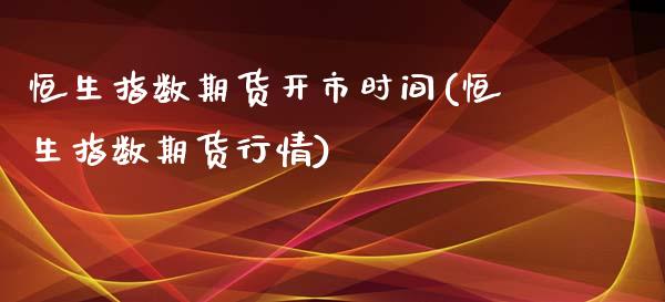 恒生指数期货开市时间(恒生指数期货行情)_https://www.iteshow.com_期货手续费_第1张