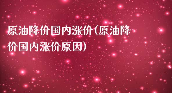 原油降价国内涨价(原油降价国内涨价原因)_https://www.iteshow.com_股指期货_第1张