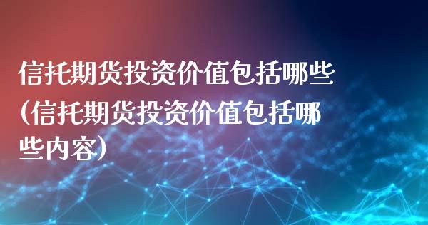 信托期货投资价值包括哪些(信托期货投资价值包括哪些内容)_https://www.iteshow.com_股指期权_第1张