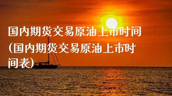 国内期货交易原油上市时间(国内期货交易原油上市时间表)_https://www.iteshow.com_黄金期货_第1张