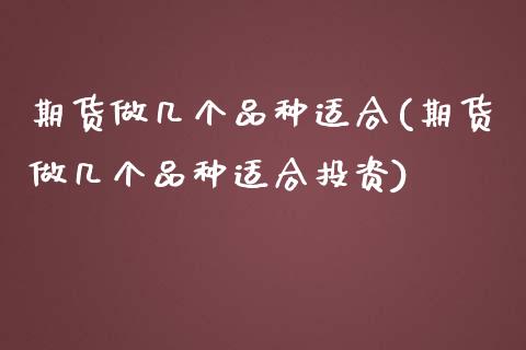 期货做几个品种适合(期货做几个品种适合投资)_https://www.iteshow.com_原油期货_第1张