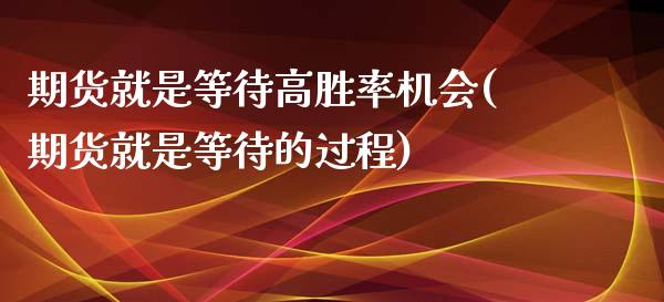 期货就是等待高胜率机会(期货就是等待的过程)_https://www.iteshow.com_期货开户_第1张