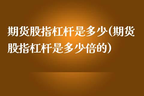 期货股指杠杆是多少(期货股指杠杆是多少倍的)_https://www.iteshow.com_商品期权_第1张