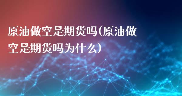 原油做空是期货吗(原油做空是期货吗为什么)_https://www.iteshow.com_期货开户_第1张