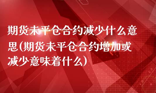 期货未平仓合约减少什么意思(期货未平仓合约增加或减少意味着什么)_https://www.iteshow.com_原油期货_第1张