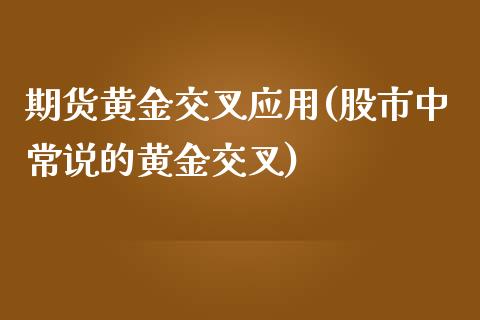 期货黄金交叉应用(股市中常说的黄金交叉)_https://www.iteshow.com_股票_第1张