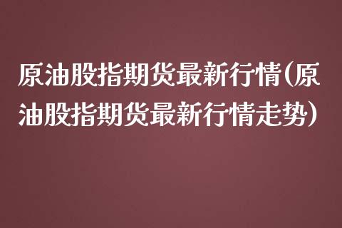 原油股指期货最新行情(原油股指期货最新行情走势)_https://www.iteshow.com_基金_第1张