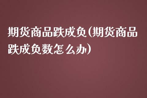 期货商品跌成负(期货商品跌成负数怎么办)_https://www.iteshow.com_基金_第1张