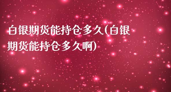 白银期货能持仓多久(白银期货能持仓多久啊)_https://www.iteshow.com_期货百科_第1张