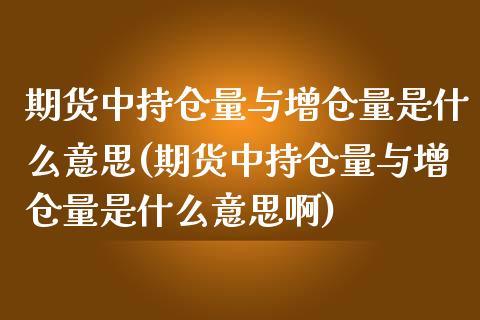 期货中持仓量与增仓量是什么意思(期货中持仓量与增仓量是什么意思啊)_https://www.iteshow.com_期货开户_第1张